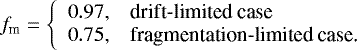 \begin{align*}f_{\textrm{m}} = \left\{\begin{array}{ll} 0.97, & \text{drift-limited case} \\ 0.75, & \text{fragmentation-limited case.} \end{array}\right. \end{align*}