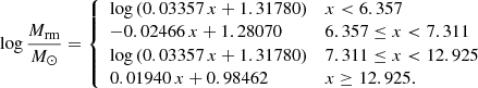 $$ \begin{aligned} \log \frac{M_\mathrm{rm} }{{M}_{\odot }} = {\left\{ \begin{array}{ll} \log \,(0.03357\,x + 1.31780)&x < 6.357 \\ -0.02466\,x + 1.28070&6.357 \le x < 7.311 \\ \log \,(0.03357\,x + 1.31780)&7.311 \le x < 12.925 \\ 0.01940\,x + 0.98462&x \ge 12.925. \end{array}\right.} \end{aligned} $$