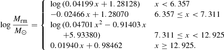 $$ \begin{aligned} \log \frac{M_\mathrm{rm} }{{M}_{\odot }} = {\left\{ \begin{array}{ll} \log \,(0.04199\,x + 1.28128)&x < 6.357 \\ -0.02466\,x + 1.28070&6.357 \le x < 7.311 \\ \log \,(0.04701\,x^2 - 0.91403\,x&\\ \quad \quad + 5.93380)&7.311 \le x < 12.925 \\ 0.01940\,x + 0.98462&x \ge 12.925. \end{array}\right.} \end{aligned} $$