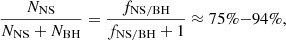 $$ \begin{aligned} \frac{N_\mathrm{NS} }{N_\mathrm{NS} +N_\mathrm{BH} } = \frac{f_\mathrm{NS/BH} }{f_\mathrm{NS/BH} +1} \approx 75\%{-}94\% , \end{aligned} $$