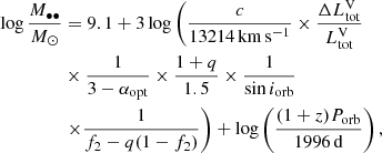 $$ \begin{aligned} \log \frac{M_{\bullet \bullet }}{M_{\odot }}&= 9.1 + 3\log \left(\frac{c}{13214\,\mathrm{km\,s^{-1}}} \times \frac{\Delta L_{\rm tot}^\mathrm{V}}{L_{\rm tot}^\mathrm{V}} \right. \nonumber \\&\times \frac{1}{3-\alpha _{\rm opt}} \times \frac{1+q}{1.5} \times \frac{1}{\sin i_{\rm orb}} \nonumber \\&\left. \times \frac{1}{f_{2}-q(1-f_2)}\right) + \log \left(\frac{(1+z)P_{\rm orb}}{1996\,\mathrm{d}}\right) ,\end{aligned} $$