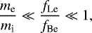 \begin{equation*} \frac{m_{\textrm{e}}}{m_{\textrm{i}}} \ll \frac{f_{\textrm{Le}}}{f_{\textrm{Be}}} \ll 1,\end{equation*}