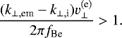 \begin{equation*} \frac{(k_{\perp,\textrm{em}}-k_{\perp, \textrm{i}})v_{\perp}^{\textrm{(e)}}}{2 \pi f_{\textrm{Be}}} > 1.\end{equation*}