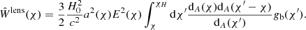 $$ \begin{aligned} \hat{W}^{\text{lens}}(\chi ) = \frac{3}{2}\frac{H_0^2}{c^2}a^2(\chi )E^2(\chi )\int _{\chi }^{\chi _H}\mathrm{d}\chi^\prime \frac{\mathrm{d}_A(\chi )\mathrm{d}_A(\chi^\prime -\chi )}{\mathrm{d}_A(\chi^\prime )}g_{\rm b}(\chi^\prime ). \end{aligned} $$