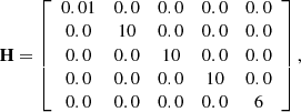 $$ \begin{aligned} \mathbf H = \left[ \begin{array}{ccccc} 0.01&0.0&0.0&0.0&0.0 \\ 0.0&10&0.0&0.0&0.0 \\ 0.0&0.0&10&0.0&0.0 \\ 0.0&0.0&0.0&10&0.0 \\ 0.0&0.0&0.0&0.0&6 \\ \end{array} \right] , \end{aligned} $$