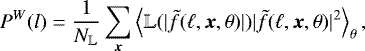 \begin{equation*} P^W(l)=\frac{1}{N_{\mathbb{L}}}\sum_{\bm{x}} \left\langle \mathbb{L}(|\tilde{f}(\ell,\bm{x},\theta) |)|\tilde{f}(\ell,\bm{x},\theta)|^2\right\rangle_{\theta},\end{equation*}