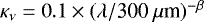 $\kappa_{\nu} = 0.1 \times (\lambda/ \textrm{300}~\mu {\textrm{m}})^{-\beta}$