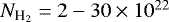 $N_{\textrm{H}_2}= 2-30 \times 10^{22}$