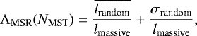 \begin{equation*} \Lambda_{\textrm{MSR}}(N_{\textrm{MST}}) = \frac{\overline{ l_{\textrm{random}}}}{l_{\textrm{massive}}} + \frac{\sigma_{\textrm{random}}}{l_{\textrm{massive}}}, \end{equation*}