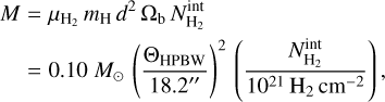 \begin{eqnarray*} M & = & \mu_{\textrm{H}_2}\, m_{\textrm{H}}\, d^2 \,\Omega_{\textrm{b}}\, N_{\textrm{H_2}}^{\textrm{int}}\\ & = & 0.10~{M_{\odot}}\, \left(\frac{\Theta_{\textrm{HPBW}}}{18.2\hbox{$^{\prime\prime}$}}\right)^2\,\left(\frac{N_{\textrm{H}_2}^{\textrm{int}}}{10^{21}\,\textrm{H}_2\,\textrm{cm}^{-2}}\right),\nonumber \end{eqnarray*}