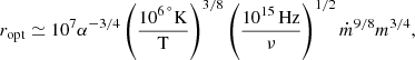 $$ \begin{aligned} r_{\rm opt}\simeq 10^7 \alpha ^{-3/4}\left(\frac{10^{6\,^\circ }\mathrm{K}}{\mathrm{T}}\right)^{3/8} \left(\frac{10^{15}\,\mathrm{Hz}}{\nu }\right)^{1/2}\dot{m}^{9/8}m^{3/4}, \end{aligned} $$