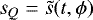 $s_Q = \tilde{s}(t, \phi)$