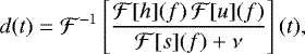 \begin{equation*}d(t) = \mathcal{F}^{-1} \left[ \frac{\mathcal{F}[h](f) \, \mathcal{F}[u](f) }{\mathcal{F}[s](f) + \nu} \right](t), \end{equation*}
