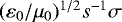 $(\varepsilon_0 / \mu_0)^{1/2} s^{-1} \sigma$