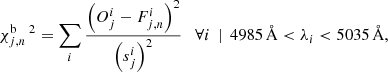 $$ \begin{aligned} \chi _{j,n}^{\mathrm{b}} \,^{2}=\sum _{i}\frac{\left(O^{i}_{j}-F_{j,n}^{i}\right)^{2}}{\left(s_{j}^{i}\right)^{2}}\quad \forall i\,\mid \,4985\, \AA <\lambda _{i}< 5035\, \AA , \end{aligned} $$