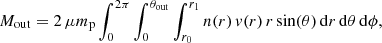 $$ \begin{aligned} {M}_{\rm out}= 2\,\mu m_{\rm p} \int _0^{2 \pi } \int _0^{\theta _{\rm out}} \int _{r_0}^{r_1} n(r)\,{ v}(r)\,r \sin (\theta )\, \mathrm{d}r\, \mathrm{d}\theta \, \mathrm{d}\phi , \end{aligned} $$