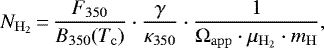 \begin{eqnarray*} N_{\mathrm{H_2}}\,{=}\,\frac{F_{350}}{B_{350}(T_{\mathrm{c}})} \cdot \frac{\gamma}{\kappa_{350}} \cdot \frac{1}{\Omega_{\mathrm{app}} \cdot \mu_{\mathrm{H_2}}\cdot m_{\mathrm{H}}},\end{eqnarray*}