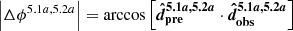 $ \left|\Delta\phi^{5.1a,5.2a}\right|=\arccos\left[\boldsymbol{\hat{d}_{\mathrm{pre}}^{5.1a,5.2a}}\cdot\boldsymbol{\hat{d}_{\mathrm{obs}}^{5.1a,5.2a}}\right] $