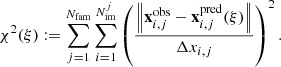 $$ \begin{aligned} \chi ^2(\xi ) := \sum _{j=1}^{N_{\rm fam}} \sum _{i=1}^{N_{\rm im}^j} \left(\frac{\left\Vert \mathbf x _{i,j}^\mathrm{obs} - \mathbf x _{i,j}^\mathrm{pred} (\xi ) \right\Vert}{\Delta x_{i,j}}\right)^2. \end{aligned} $$