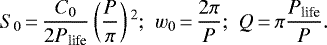 \begin{equation*} S_0\,{=}\,\frac{C_0}{2 P_{\textrm{life}}} \left(\frac{P}{\pi}\right){}^2; \, \, w_0\,{=}\,\frac{2 \pi}{P}; \, \, Q\,{=}\,\pi \frac{P_{\textrm{life}}}{P}.\end{equation*}