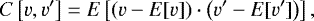 \begin{equation*}C \left[v,v^{\prime}\right] = E\left[ \left( v - E[v] \right) \cdot \left( v^{\prime}-E[v^{\prime}] \right) \right] ,\end{equation*}