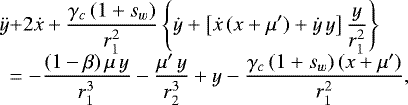 \begin{equation*}\begin{array}{l@{}l@{}l} \ddot{y}&\displaystyle +2\dot{x}+\frac{\gamma_c\,(1+s_w)}{r_1^2}\left\{\dot{y}+\left[\dot{x}\,(x+\mu')+\dot{y}\,y\right]\frac{y}{r_1^2}\right\} \\[6pt] &\displaystyle =-\frac{(1-\beta)\,\mu\,y}{r_1^3}-\frac{\mu'\,y}{r_2^3}+y-\frac{\gamma_c\,(1+s_w)\,(x+\mu')}{r_1^2}, \end{array} \end{equation*}