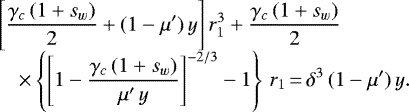 \begin{equation*}\begin{array}{ll} \hspace*{-7pt}&\displaystyle \left[\frac{\gamma_c\,(1+s_w)}{2}+(1-\mu')\,y\right]r_1^3+\frac{\gamma_c\,(1+s_w)}{2} \\[6pt] &\displaystyle \quad\times\left\{\left[1-\frac{\gamma_c\,(1+s_w)}{\mu'\,y}\right]^{-2/3}-1\right\}\,r_1\,{=}\,\delta^3\,(1-\mu')\,y. \end{array} \end{equation*}