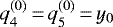 $q^{(0)}_4\,{=}\,q^{(0)}_5\,{=}\,y_0$