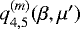 $q^{(m)}_{4,5}(\beta,\mu')$