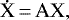 \begin{equation*}\vec{\dot{\textrm{X}}}\,{=}\,\vec{\textrm{A}}\vec{\textrm{X}}, \end{equation*}