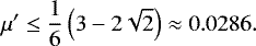\begin{equation*} \mu'\leq\frac{1}{6} \left(3-2 \sqrt{2}\right)\approx0.0286. \end{equation*}