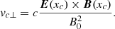 $$ \begin{aligned} v_{c\perp }=c \frac{\boldsymbol{E}(x_c) \times \boldsymbol{B}(x_c)}{B_0^2} .\end{aligned} $$