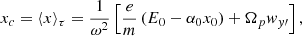 $$ \begin{aligned} x_c=\langle x \rangle _\tau = \frac{1}{\omega ^2} \left[ \frac{e}{m} \left( E_0-\alpha _0 x_0\right) + \Omega _p w_{y\prime } \right] ,\end{aligned} $$
