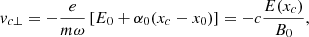 $$ \begin{aligned} v_{c\perp }=-\frac{e}{m\omega } \left[ E_0 + \alpha _0(x_c-x_0)\right] = -c\frac{E(x_c)}{B_0} ,\end{aligned} $$