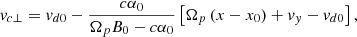 $$ \begin{aligned} v_{c\perp }=v_{d0}-\frac{c\alpha _0}{\Omega _p B_0 - c\alpha _0}\left[ \Omega _p \left( x-x_0\right)+v_y-v_{d0}\right] ,\end{aligned} $$