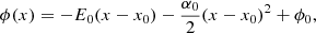 $$ \begin{aligned} \phi (x)=-E_0 (x-x_0)-\frac{\alpha _0}{2}(x-x_0)^2 + \phi _0 ,\end{aligned} $$