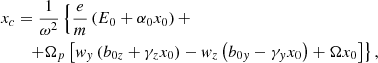 $$ \begin{aligned}&x_c = \frac{1}{\omega ^2} \left\{ \frac{e}{m} \left( E_0+\alpha _0x_0\right) + \right. \nonumber \\&\qquad \left.+\Omega _p \left[ w_y \left( b_{0z} + \gamma _z x_0 \right) - w_z \left( b_{0y}-\gamma _y x_0 \right)+ \Omega x_0 \right] \right\} ,\end{aligned} $$