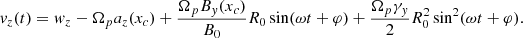 $$ \begin{aligned} v_z(t) = w_z -\Omega _p a_z(x_c) + \frac{\Omega _p B_y(x_c)}{B_0} R_0 \sin (\omega t + \varphi ) + \frac{\Omega _p \gamma _y}{2} R_0^2 \sin ^2(\omega t + \varphi ) . \end{aligned} $$
