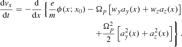 $$ \begin{aligned} \frac{\mathrm{d} v_x}{\mathrm{d}t} = - \frac{\mathrm{d}}{\mathrm{d}x} \left\{ \frac{e}{m} \phi (x;x_0) - \Omega _p \left[ w_y a_y(x) + w_z a_z(x) \right]\right.\nonumber \\ \left. + \frac{\Omega _p^2}{2}\left[a_y^2(x)+a_z^2(x)\right]\right\} .\end{aligned} $$