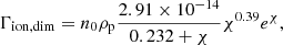 $$ \begin{aligned}&\Gamma _{\rm ion,dim} = n_0 \rho _{\rm p} \frac{2.91 \times 10^{-14}}{0.232+\chi } \chi ^{0.39} e^{\chi }, \end{aligned} $$