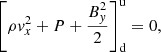 $$ \begin{aligned}&\left[\rho { v}_x^2 +P +\frac{B_{ y}^2}{2} \right]^\mathrm{u} _{\rm d} = 0, \end{aligned} $$