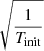 $ \sqrt{\frac{1}{T_{\mathrm{init}}}} $