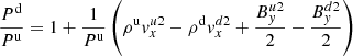 $$ \begin{aligned}&\frac{P^\mathrm{d}}{P^\mathrm{u}}=1+\frac{1}{P^\mathrm{u}} \left( \rho ^\mathrm{u} { v}_x^{u2} - \rho ^\mathrm{d} { v}_x ^{d2} + \frac{B_{ y}^{u2}}{2} - \frac{B_{ y}^{d2}}{2} \right) \end{aligned} $$