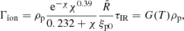 $$ \begin{aligned}&\Gamma _{\rm ion} = \rho _{\rm p} \frac{\mathrm{e} ^{-\chi } \chi ^{0.39} }{0.232 + \chi } \frac{{\hat{R}}}{\xi _{\mathrm{p}0}} \tau _{\rm IR} = G(T) \rho _{\rm p}, \end{aligned} $$