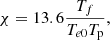 $$ \begin{aligned}&\chi = 13.6 \frac{T_f}{T_{e0} T_{\rm p}}, \end{aligned} $$