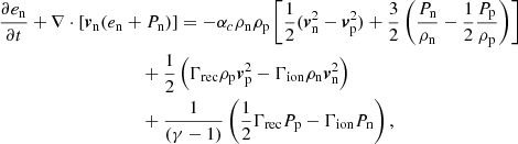 $$ \begin{aligned}&\frac{\partial e_{\mathrm{n}}}{\partial t} + \nabla \cdot \left[{\boldsymbol{v}}_{\mathrm{n}} (e_{\mathrm{n}} +P_{\mathrm{n}}) \right] = -\alpha _c \rho _{\mathrm{n}} \rho _{\mathrm{p}} \left[ \frac{1}{2} ({\boldsymbol{v}}_{\mathrm{n}} ^2 - {\boldsymbol{v}}_{\mathrm{p}} ^2)+ \frac{3}{2} \left(\frac{P_{\rm n}}{\rho _{\rm n}}-\frac{1}{2}\frac{P_{\rm p}}{\rho _{\rm p}}\right) \right] \nonumber \\&\qquad \qquad \qquad \qquad \qquad + \frac{1}{2} \left( \Gamma _{\rm rec} \rho _{\rm p} {\boldsymbol{v}}_{\rm p} ^2 - \Gamma _{\rm ion} \rho _{\rm n}{\boldsymbol{v}}_{\rm n} ^2 \right) \nonumber \\&\qquad \qquad \qquad \qquad \qquad +\frac{1}{ (\gamma -1)} \left( \frac{1}{2} \Gamma _{\rm rec} P_{\rm p} -\Gamma _{\rm ion} P_{\rm n} \right),\end{aligned} $$