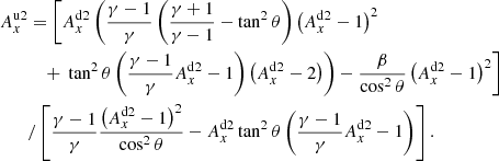 $$ \begin{aligned} A_x ^{\mathrm{u}2}&= \left[ A_x ^{\mathrm{d}2} \left( \frac{\gamma -1}{\gamma } \left( \frac{\gamma +1}{\gamma -1} -\tan ^2 \theta \right) \left(A_x ^{\mathrm{d}2} -1 \right) ^2 \right. \right. \nonumber \\&\quad + \left. \left. \tan ^2 \theta \left( \frac{\gamma -1}{\gamma } A_x ^{\mathrm{d}2} -1 \right) \left(A_x ^{\mathrm{d}2} -2 \right) \right) - \frac{\beta }{ \cos ^2 \theta } \left( A_x ^{\mathrm{d}2} -1 \right) ^2 \right] \nonumber \\&/ \left[ \frac{\gamma -1}{\gamma } \frac{\left( A_x ^{\mathrm{d}2}-1 \right) ^2}{ \cos ^2 \theta } - A_ x ^{\mathrm{d}2} \tan ^2 \theta \left( \frac{\gamma -1}{\gamma } A_x ^{\mathrm{d}2} -1 \right) \right]. \end{aligned} $$
