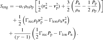 $$ \begin{aligned}&S_{\rm eng} =-\alpha _c \rho _{\mathrm{n}} \rho _{\mathrm{p}} \left[ \frac{1}{2} ({\boldsymbol{v}}_{\mathrm{n}} ^2 - {\boldsymbol{v}}_{\mathrm{p}} ^2)+ \frac{3}{2} \left(\frac{P_{\rm n}}{\rho _{\rm n}}-\frac{1}{2}\frac{P_{\rm p}}{\rho _{\rm p}}\right) \right] \nonumber \\&\qquad \quad + \frac{1}{2} \left( \Gamma _{\rm rec} \rho _{\rm p} {\boldsymbol{v}}_{\rm p} ^2 - \Gamma _{\rm ion} \rho _{\rm n} {\boldsymbol{v}}_{\rm n} ^2 \right) \nonumber \\&\qquad +\frac{1}{ (\gamma -1)} \left( \frac{1}{2} \Gamma _{\rm rec} P_{\rm p} -\Gamma _{\rm ion} P_{\rm n} \right). \end{aligned} $$