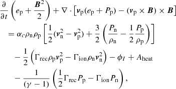 $$ \begin{aligned}&\frac{\partial }{\partial t} \left( e_{\mathrm{p}} + \frac{{\boldsymbol{B}}^2}{2} \right) + \nabla \cdot \left[ {\boldsymbol{v}}_{\mathrm{p}} ( e_{\mathrm{p}} + P_{\mathrm{p}}) - ({\boldsymbol{v}}_{\rm p} \times {\boldsymbol{B}}) \times {\boldsymbol{B}} \right]\nonumber \\&\quad = \alpha _c \rho _{\mathrm{n}} \rho _{\mathrm{p}} \left[ \frac{1}{2} ({\boldsymbol{v}}_{\mathrm{n}} ^2 - {\boldsymbol{v}}_{\mathrm{p}}^2)+ \frac{3}{2} \left(\frac{P_{\rm n}}{\rho _{\rm n}}-\frac{1}{2}\frac{P_{\rm p}}{\rho _{\rm p}}\right) \right] \nonumber \\&\qquad - \frac{1}{2} \left( \Gamma _{\rm rec} \rho _{\rm p} {\boldsymbol{v}}_{\rm p} ^2 - \Gamma _{\rm ion} \rho _{\rm n} {\boldsymbol{v}}_{\rm n} ^2 \right) - \phi _I + A_{\rm heat} \nonumber \\&\qquad -\frac{1}{ (\gamma -1)} \left( \frac{1}{2} \Gamma _{\rm rec} P_{\rm p} -\Gamma _{\rm ion} P_{\rm n} \right), \end{aligned} $$