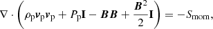 $$ \begin{aligned}&\nabla \cdot \left( \rho _{\mathrm{p}} {\boldsymbol{v}}_{\mathrm{p}} {\boldsymbol{v}}_{\mathrm{p}} + P_{\mathrm{p}} \mathbf I - {\boldsymbol{B B}} + \frac{{\boldsymbol{B}}^2}{2} \mathbf I \right) = - S_{\rm mom}, \end{aligned} $$